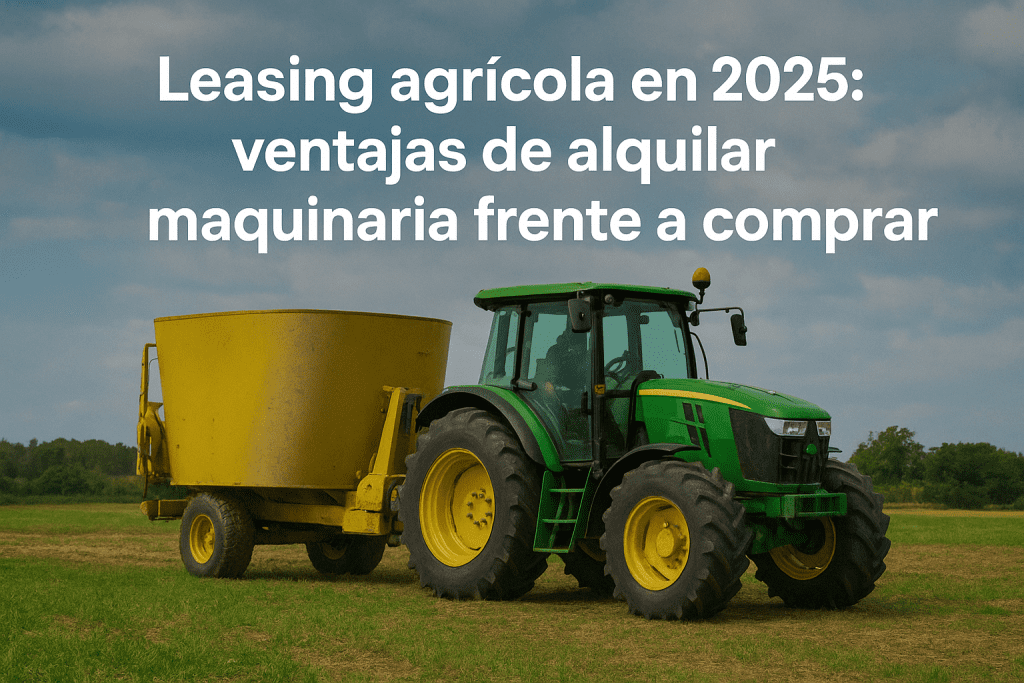 Leasing agrícola en 2025: ventajas de alquilar maquinaria frente a comprar